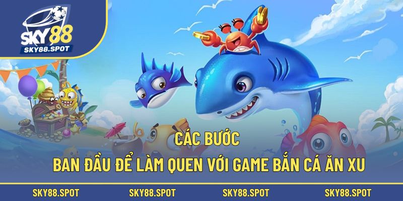 Các bước ban đầu để làm quen với game bắn cá ăn xu