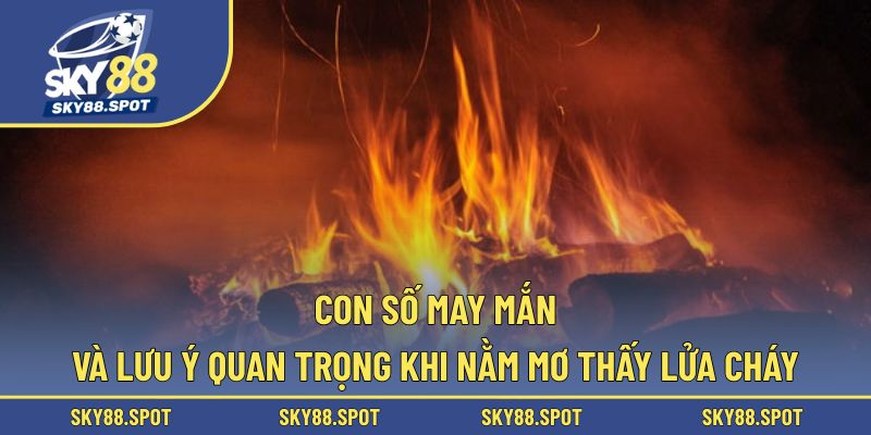 Khám phá con số và lưu ý khi mơ thấy lửa cháy