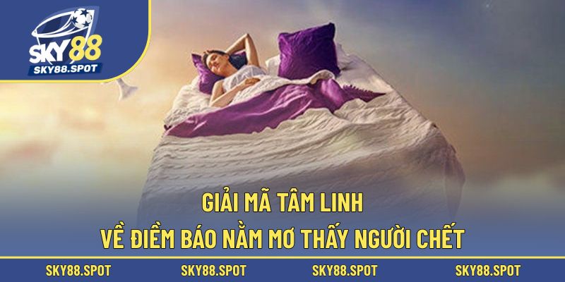 Nằm mơ thấy người chết đem đến điềm báo gì?