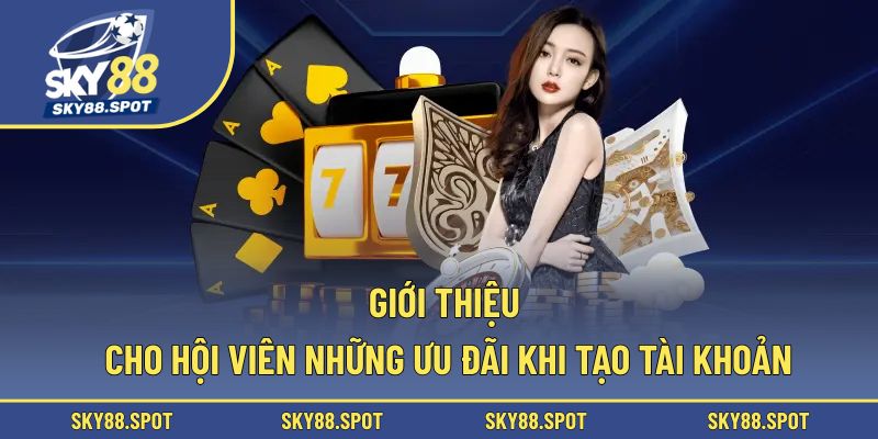 Giới thiệu cho hội viên những ưu đãi khi tạo tài khoản