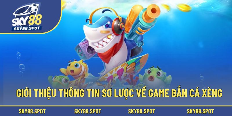 Giới thiệu thông tin sơ lược về game bắn cá xèng