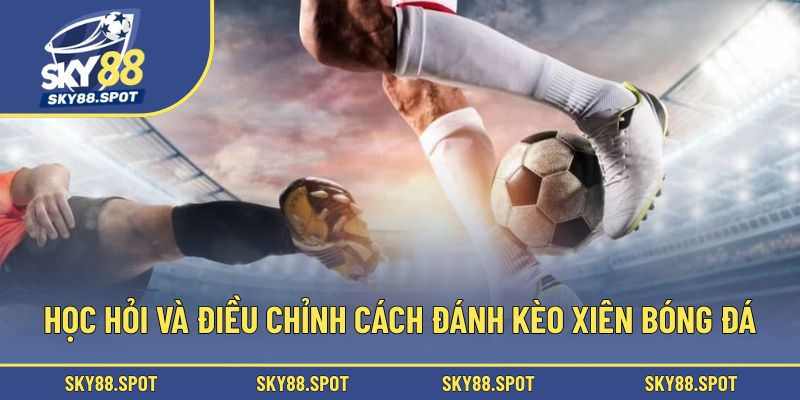 Học hỏi và điều chỉnh cách đánh kèo xiên bóng đá