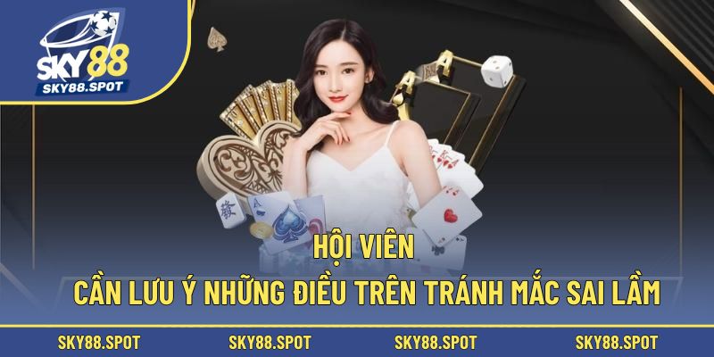 Hội viên cần lưu ý những điều trên tránh mắc sai lầm