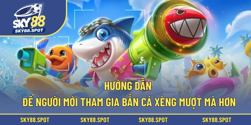 Hướng dẫn để người mới tham gia bắn cá xèng mượt mà hơn