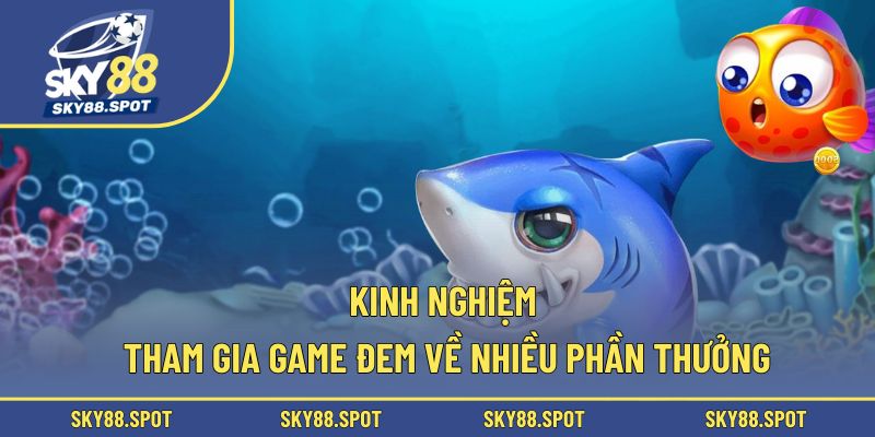 Kinh nghiệm tham gia game đem về nhiều phần thưởng