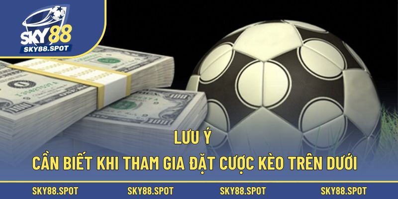 Lưu ý cần biết khi tham gia đặt cược kèo trên dưới