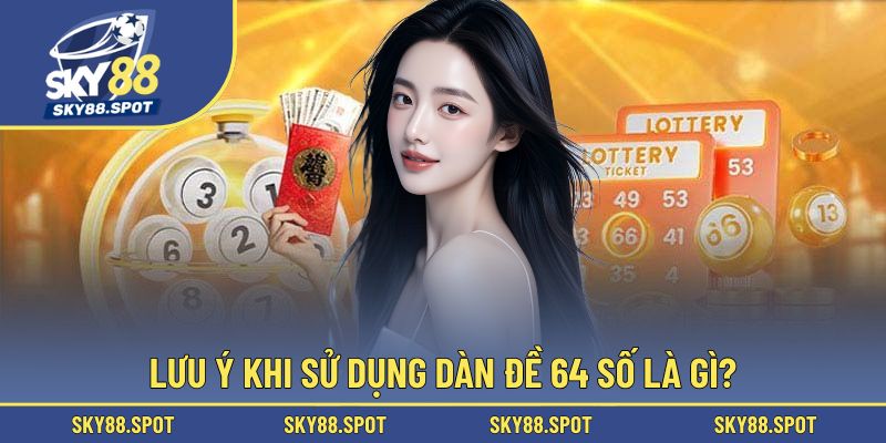 Những lưu ý vô cùng quan trọng khi sử dụng dàn đề 64 số