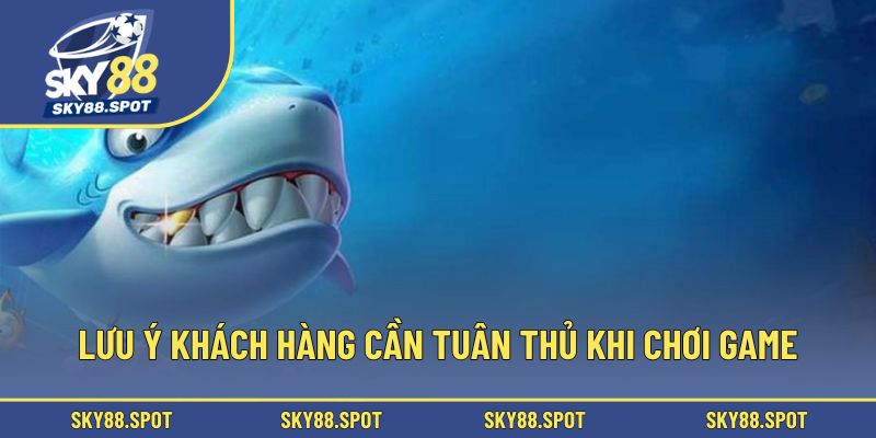 Lưu ý khách hàng cần tuân thủ khi chơi game