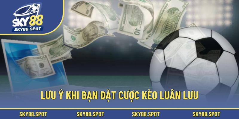 Lưu ý khi bạn đặt cược kèo luân lưu
