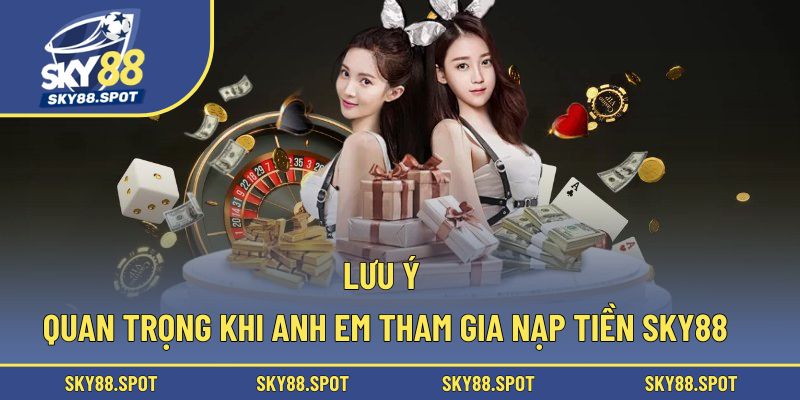 Lưu ý quan trọng khi anh em tham gia nạp tiền SKY88