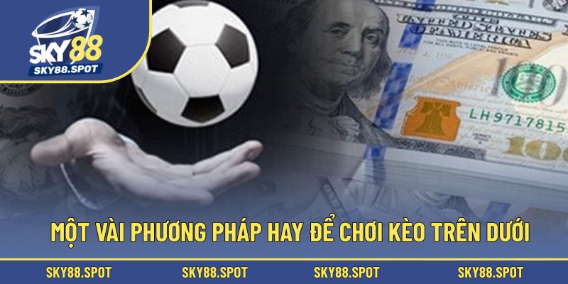 Một vài phương pháp hay để chơi kèo trên dưới
