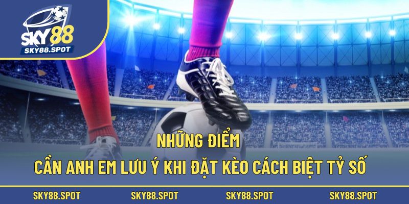 Những điểm cần anh em lưu ý khi đặt kèo cách biệt tỷ số