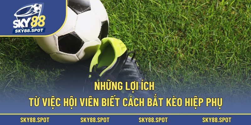 Những lợi ích từ việc hội viên biết cách bắt kèo hiệp phụ