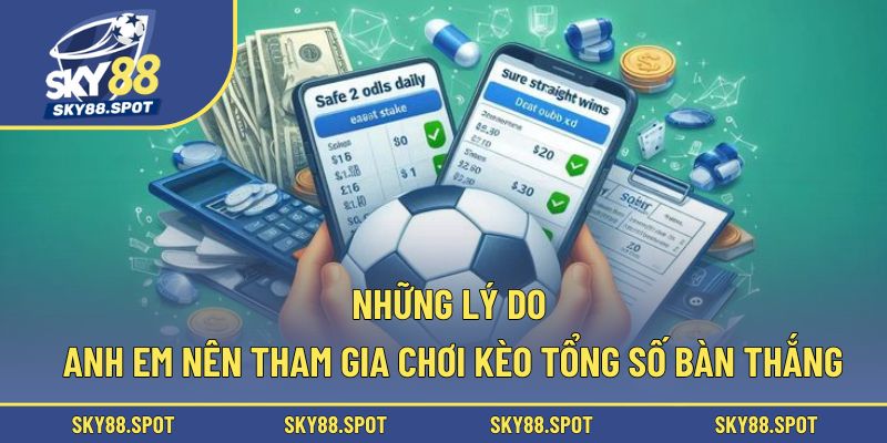 Những lý do anh em nên tham gia chơi kèo tổng số bàn thắng