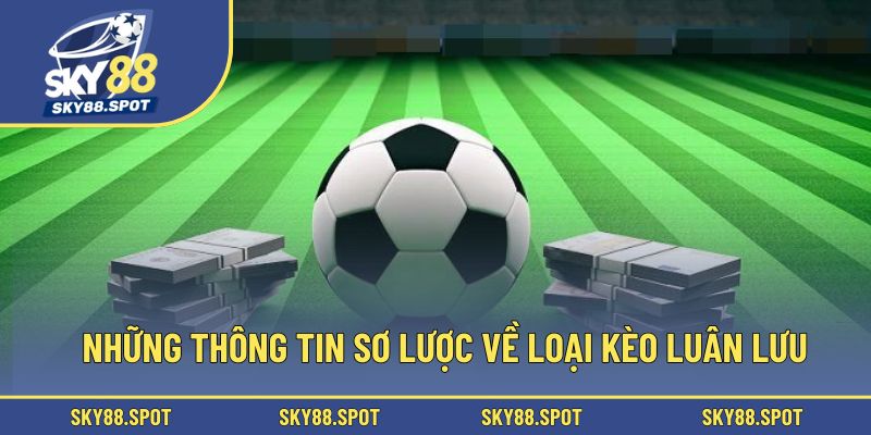 Những thông tin sơ lược về loại kèo luân lưu