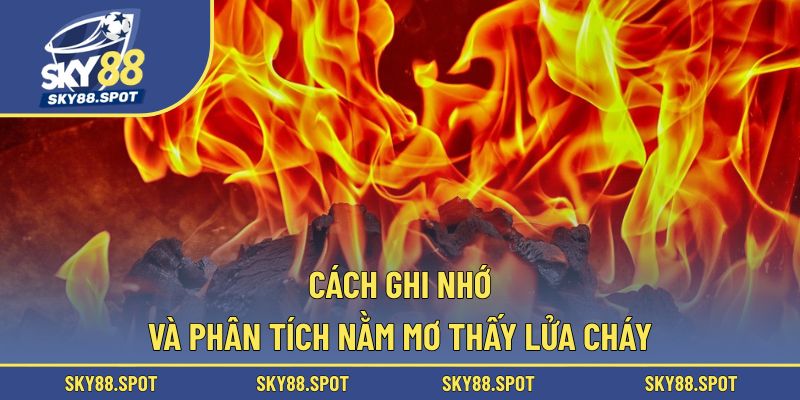 Hướng dẫn ghi nhớ và phân tích chiêm bao lửa cháy