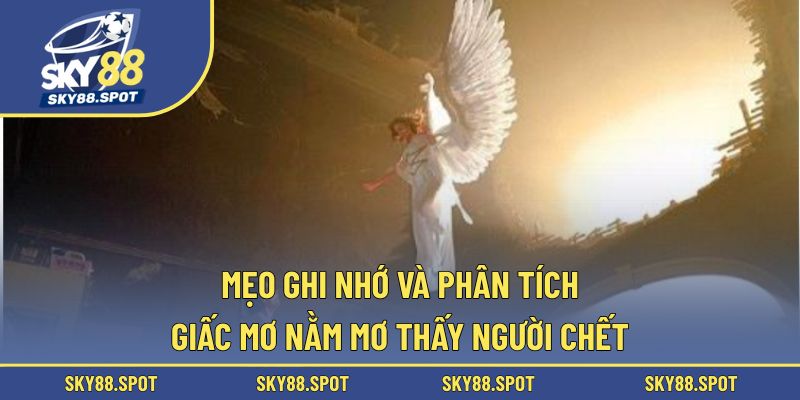 Kinh nghiệm ghi nhớ chính xác khi nằm mơ thấy người chết