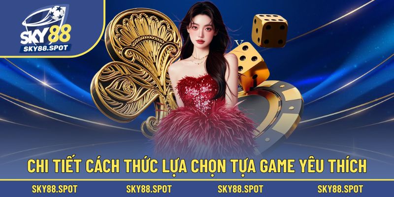 Chi tiết cách thức lựa chọn tựa game yêu thích