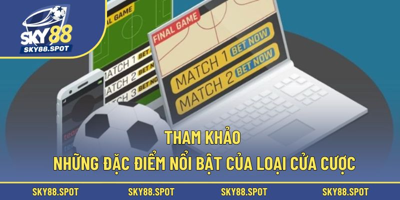 Tham khảo những đặc điểm nổi bật của loại cửa cược