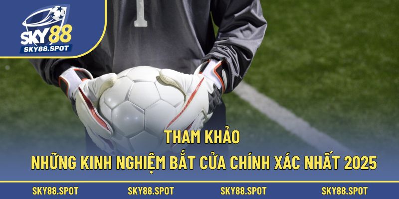 Tham khảo những kinh nghiệm bắt cửa chính xác nhất 2025