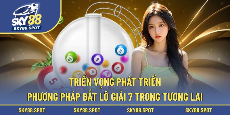 Anh em nên tự tin lựa chọn phương pháp bắt lô giải 7