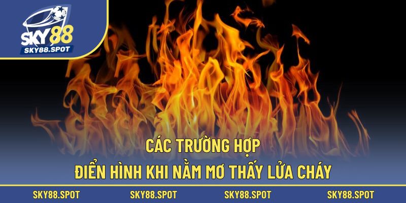 Phân tích những trường hợp phổ biến khi chiêm bao lửa