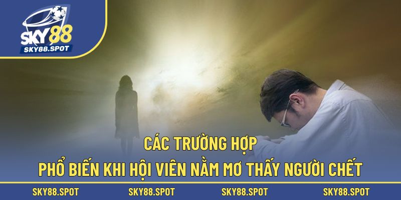 Nằm mơ thấy người chết với nhiều trường hợp khác nhau