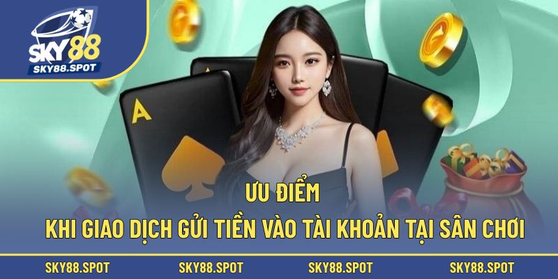 Ưu điểm khi giao dịch gửi tiền vào tài khoản tại sân chơi