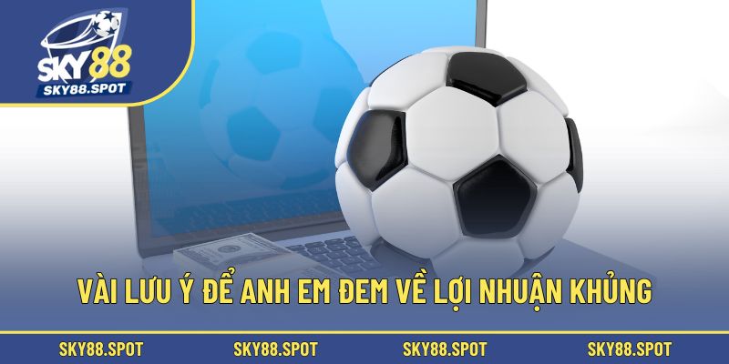 Vài lưu ý để anh em đem về lợi nhuận khủng