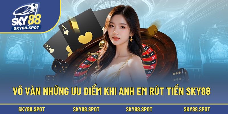 Vô vàn những ưu điểm khi anh em rút tiền SKY88